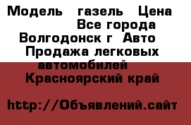  › Модель ­ газель › Цена ­ 120 000 - Все города, Волгодонск г. Авто » Продажа легковых автомобилей   . Красноярский край